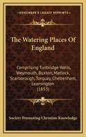 The Watering Places Of England: Comprising Tunbridge Wells, Weymouth, Buxton, Matlock, Scarborough, Torquay, Cheltenham, Leamington 1146321988 Book Cover