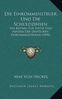 Die Einkommensteuer Und Die Schuldzinsen: Ein Beitrag Zur Kritik Und Reform Der Deutschen Einkommensteuern (1890) 1141401509 Book Cover