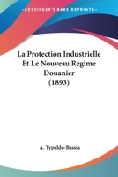 La Protection Industrielle Et Le Nouveau Regime Douanier (1893) 1160137560 Book Cover