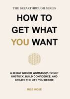 HOW TO GET WHAT YOU WANT: A 30-Day Guided Journal to Get Unstuck, Build Confidence, and Reset Your Life 1967267022 Book Cover