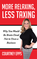 More Relaxing, Less Taxing: Why You Would Be Brain Dead Not to Own a Business 1948484501 Book Cover