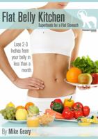 Flat Belly Kitchen: Superfoods For A Flat Stomach: Lose 2-3 Inches From Your Belly In Less Than A Month 1624090141 Book Cover