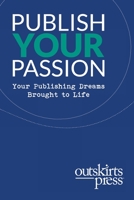 Outskirts Press Presents Publish Your Passion: Your Publishing Dreams Brought to Life 1977221556 Book Cover