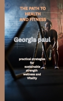 The path to health and fitness: Practical strategies for sustainable strength wellness and Vitality B0FL1LJ8WV Book Cover