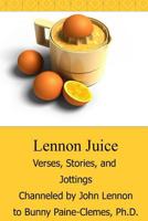 Lennon Juice: Verses, Stories, and Jottings Channeled by John Lennon to Bunny Paine-Clemes 1481973304 Book Cover