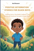 POSITIVE AFFIRMATION STORIES FOR BLACK BOYS: Uplifting Stories That Build Confidence, Self Worth and Emotional Strength in Young Minds B0GX15LKBS Book Cover