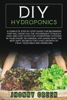 DIY HYDROPONICS: A complete guide for beginners that will show you the techniques to build 6 easy and cost effective hydroponic systems in your house ... fast growth of fruit, vegetable and herbs are B088LH2WW7 Book Cover
