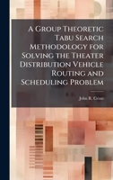 A Group Theoretic Tabu Search Methodology for Solving the Theater Distribution Vehicle Routing and Scheduling Problem 1025094433 Book Cover