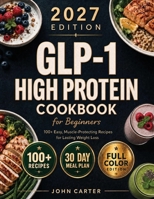 GLP-1 High-Protein Cookbook for Beginners : 80+ Easy, Muscle-Protecting Recipes for Healthy Weight Loss, Appetite Control & Sustainable Results 1951404912 Book Cover