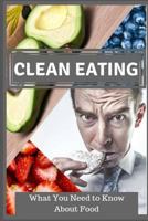 Clean Eating: What You Need to Know About Food 1730854273 Book Cover