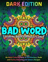 Bad Word Coloring Book for Adults Only: DARK EDITION: An Adult Coloring Book of 30 Hilarious, Rude and Funny Swearing and Sweary Designs 1673017525 Book Cover