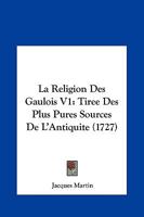 La Religion Des Gaulois V1: Tiree Des Plus Pures Sources De L'Antiquite (1727) 1273796314 Book Cover