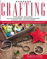 Crafting: This Book Includes: Crochet For Beginners, Knitting For Beginners, Macramé, Quilting For Beginners: Cultivate Your Hobbies To Master Your Passions With These Simple Guide! B08LNLCJ7M Book Cover
