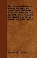 Short Devotional Forms, for Morning and Night, and for the Third, Sixth, Ninth Hours ... of Each Day, Adapted from Bishop Andrews, and Other Sources 1141557924 Book Cover