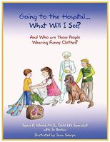 Going to the Hospital...What Will I See?: And Who Are Those People Wearing Funny Clothes? 1438938624 Book Cover