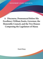 A Discourse, Pronounced Before His Excellency William Eustis, Governor, The Honorable Council, And The Two Houses Composing The Legislature Of Massachusetts, May 26, 1824 1275785719 Book Cover