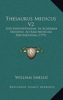 Thesaurus Medicus V2: Sive Disputationum, In Academia Edinensi, Ad Rem Medicam Pertinentium 1120940729 Book Cover