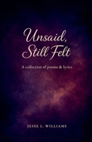 Unsaid, Still Felt: A Collection of Poems & Lyrics B0GPHKFLSD Book Cover