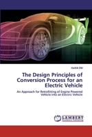 The Design Principles of Conversion Process for an Electric Vehicle: An Approach for Retrofitting of Engine Powered Vehicle into an Electric Vehicle 6200316015 Book Cover