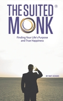 The Suited Monk: Finding Your Life’s Purpose and True Happiness (Life Purpose & True Happiness) 0957055358 Book Cover