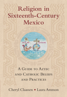 Religion in Sixteenth-Century Mexico: A Guide to Aztec and Catholic Beliefs and Practices null Book Cover