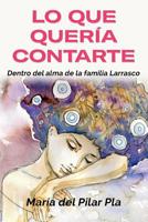 Lo Que Quer�a Contarte: Dentro del alma de la familia Larrasco 1071377507 Book Cover
