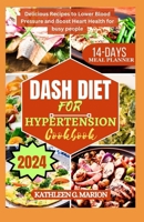 DASH DIET FOR HYPERTENSION COOKBOOK: Delicious Recipes to Lower Blood Pressure and Boost Heart Health for busy people B0CTX92Q4F Book Cover