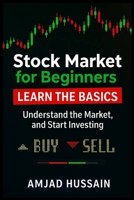 STOCK MARKET FOR BEGINNERS: Learn the Basics, Understand the Market, and Start Investing - Amjad Hussain B0FJ6HHN8C Book Cover