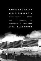 Spectacular Modernity: Dictatorship, Space, and Visuality in Venezuela, 1948-1958 0822964384 Book Cover