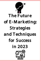 The Future of E-Marketing: Strategies and Techniques for Success in 2023 B0BXN7K1GM Book Cover