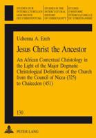 Jesus Christ the Ancestor: An African Contextual Christology in the Light of the Major Dogmatic Christological Definitions of the Church from the Council of Nicea (325) to Chalcedon 3906770117 Book Cover