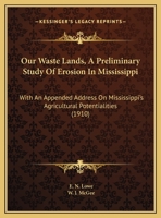 Our Waste Lands, a Preliminary Study of Erosion in Mississippi: With an Appended Address on Mississippi's Agricultural Potentialities (1910) 0548613265 Book Cover