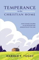 TEMPERANCE in the CHRISTIAN HOME: HOW TO RAISE CHILDREN IN THE DISCIPLINE AND ADMONITION OF THE LORD B0DNY6Z497 Book Cover