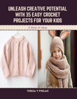 Unleash Creative Potential with 35 Easy Crochet Projects for Your Kids: A Book of Ideas B0CS19PB59 Book Cover