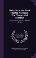 Italy--Syracuse Greek Theater, April 1921; The Choephori of Eschylus: Representations April 16-17-20-24 and 28, 1921 1356027377 Book Cover