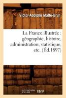 La France Illustra(c)E: Ga(c)Ographie, Histoire, Administration, Statistique, Etc. (A0/00d.1897) 2012560806 Book Cover