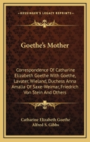 Goethe's Mother: Correspondence Of Catharine Elizabeth Goethe With Goethe, Lavater, Wieland, Duchess Anna Amalia Of Saxe-weimar, Friedrich Von Stein, And Others 1017266522 Book Cover