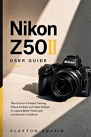 Nikon Z50II User Guide: Take Control of Subject Tracking, Picture Controls, and Video Settings to Capture Better Photos and Content with Confidence B0HFQYX6W9 Book Cover