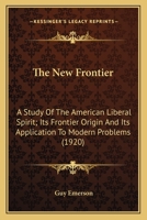 The New Frontier: A Study of the American Liberal Spirit, Its Frontier Origin, and Its Application to Modern Problems 0548592349 Book Cover