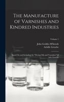 The Manufacture of Varnishes and Kindred Industries: Based on and Including the Drying Oils and Varnishes of Ach. Livache, Volume 1 - Primary Source 1016575432 Book Cover