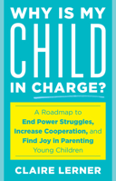 Why Is My Child in Charge?: A Roadmap to End Power Struggles, Increase Cooperation, and Find Joy in Parenting Young Children 1538192721 Book Cover