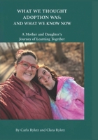 WHAT WE THOUGHT ADOPTION WAS: AND WHAT WE KNOW NOW: A Mother and Daughter’s Journey of Learning Together B0H6PK68WF Book Cover