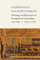 Indigenous Enlightenment: Printing and Education in Evangelical Colonialism, 1790-1850 1496237307 Book Cover