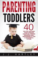 Parenting: Parenting Toddlers: 40 Tips On Teaching Your Toddler Discipline, Proper Behavior And Responsibility For A Successful Future 153528000X Book Cover
