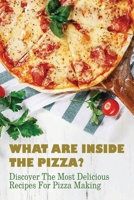 What Are Inside The Pizza? Discover The Most Delicious Recipes For Pizza Making: Homemade Pizza Recipe Without Yeast B096XWYTF2 Book Cover