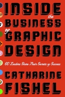 Inside the Business of Graphic Design: 60 Leaders Share Their Secrets of Success 1581152574 Book Cover