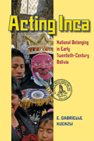 Acting Inca: National Belonging in Early Twentieth-Century Bolivia 0822962322 Book Cover