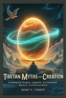 TIBETAN MYTHS AND CREATION: Unveiling the Origins, Legends, and Ancestral History of the First World B0FVX4QYNB Book Cover
