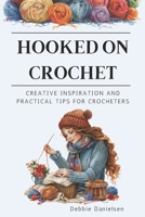 Hooked on Crochet: Creative Inspiration and Practical Tips for Crocheters B0CVVHNQR8 Book Cover