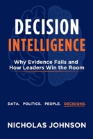Decision Intelligence: Why Evidence Fails and How Leaders Win the Room B0HF46HTB9 Book Cover